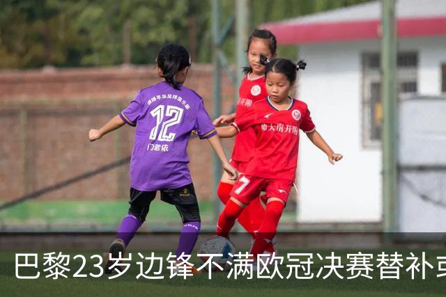 巴黎23岁边锋不满欧冠决赛替补或离队 阿森纳有意引进